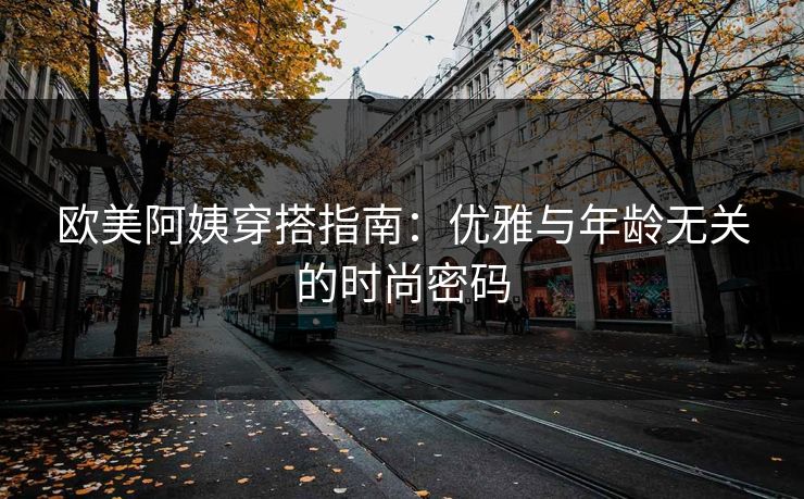 欧美阿姨穿搭指南：优雅与年龄无关的时尚密码