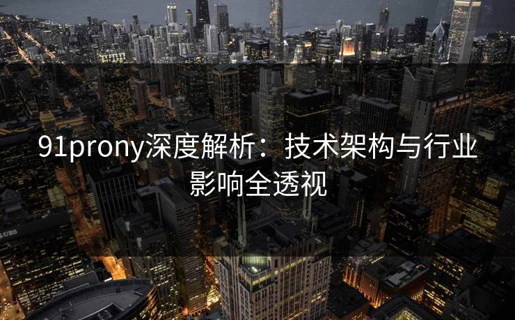 91prony深度解析：技术架构与行业影响全透视