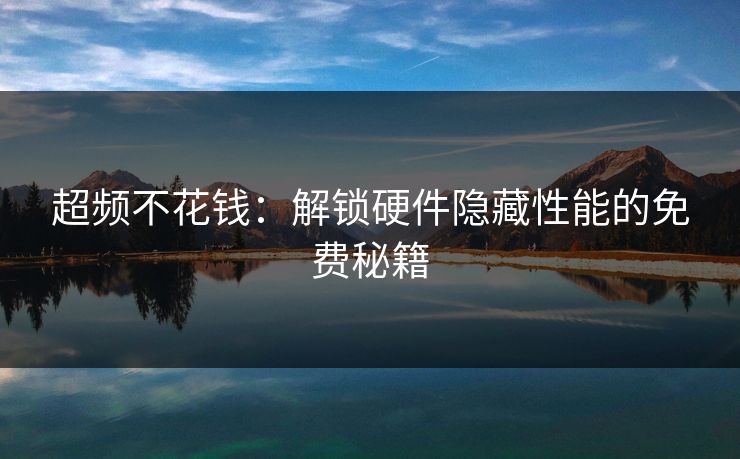 超频不花钱：解锁硬件隐藏性能的免费秘籍