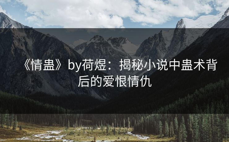 《情蛊》by荷煜：揭秘小说中蛊术背后的爱恨情仇