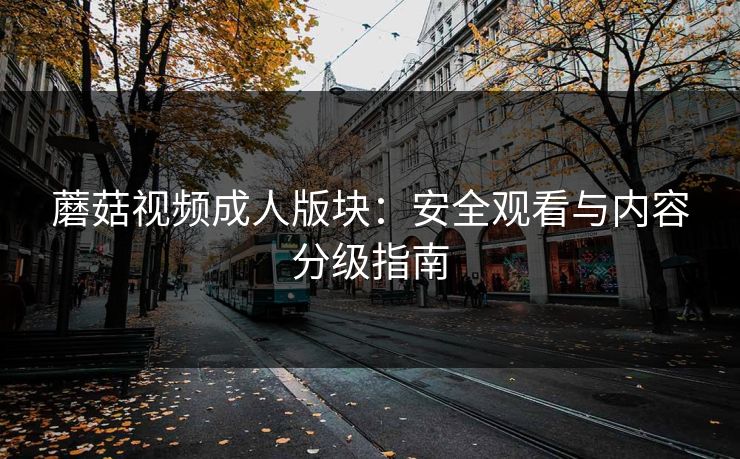 蘑菇视频成人版块：安全观看与内容分级指南