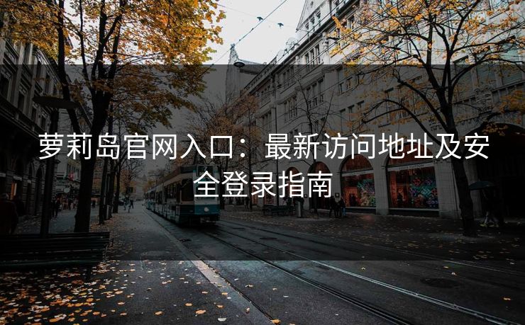 萝莉岛官网入口：最新访问地址及安全登录指南